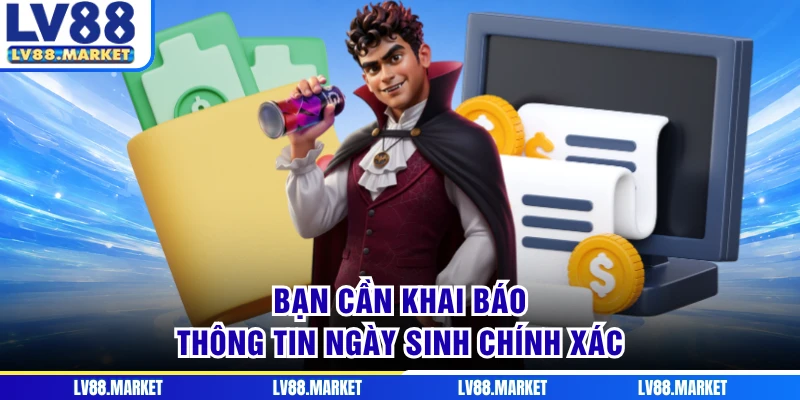 Bạn cần khai báo thông tin ngày sinh chính xác