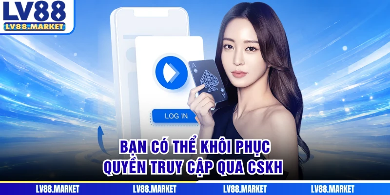 Bạn có thể khôi phục quyền truy cập qua CSKH