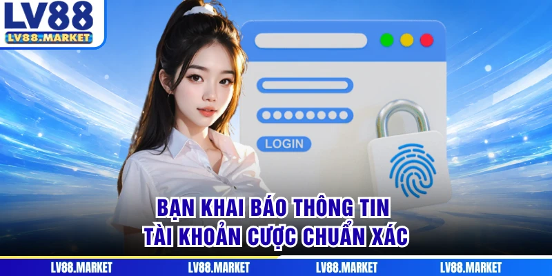 Bạn khai báo thông tin tài khoản cược chuẩn xác