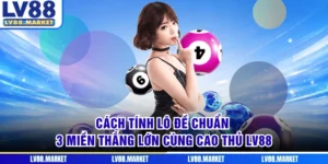 Cách Tính Lô Đề Chuẩn 3 Miền Thắng Lớn Cùng Cao Thủ LV88