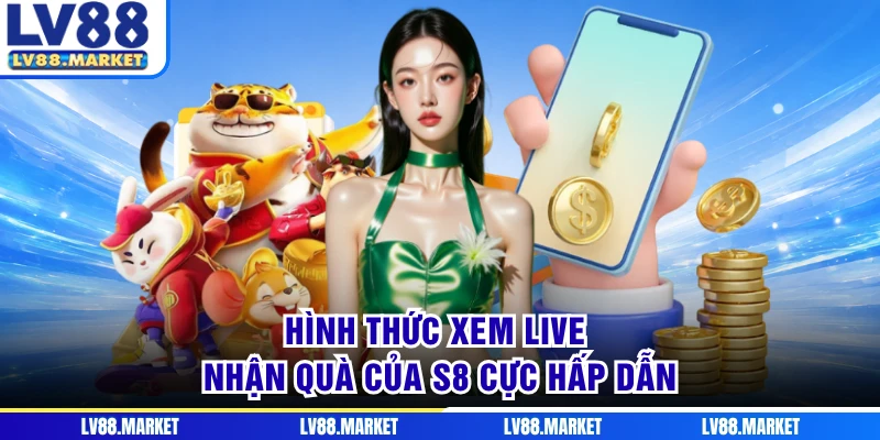 Hình thức xem live nhận quà của S8 cực hấp dẫn