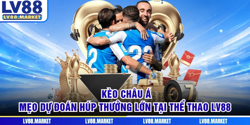 Kèo Châu Á - Mẹo Dự Đoán Húp Thưởng Lớn Tại Thể Thao LV88