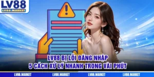 LV88 Bị Lỗi Đăng Nhập - 5 Cách Xử Lý Nhanh Trong Vài Phút