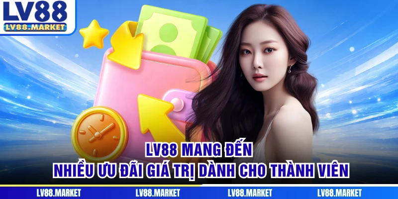 LV88 mang đến nhiều ưu đãi giá trị dành cho thành viên