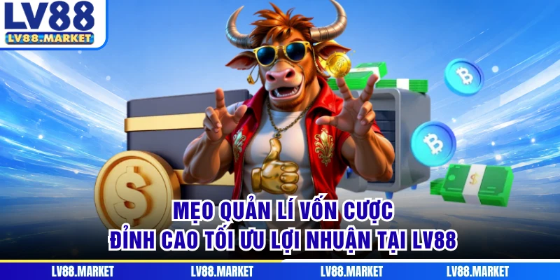 Mẹo Quản Lí Vốn Cược Đỉnh Cao Tối Ưu Lợi Nhuận Tại LV88