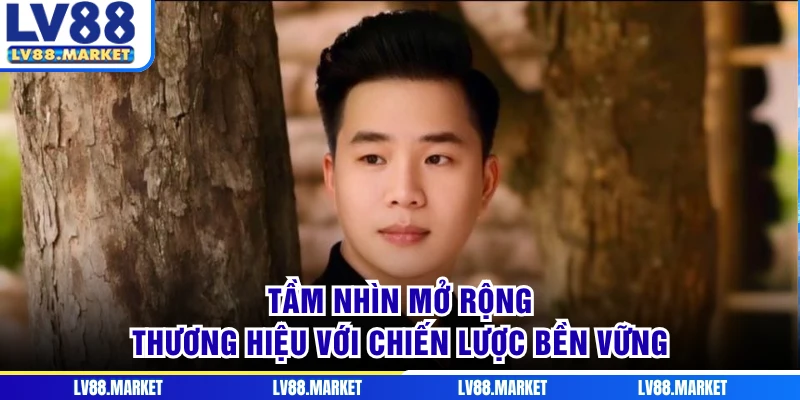 Tầm nhìn mở rộng thương hiệu với chiến lược bền vững